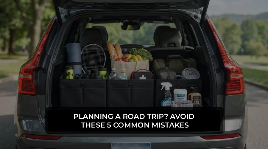 Planning a Road Trip? Avoid These 5 Common Mistakes